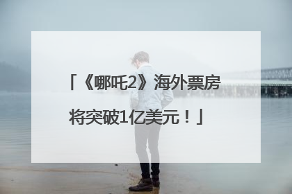 《哪吒2》海外票房将突破1亿美元！