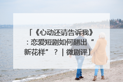 《心动还请告诉我》：恋爱短剧如何翻出“新花样”？｜微剧评