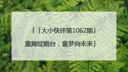 「大小快评第1062期」童趣绽烟台，童梦向未来