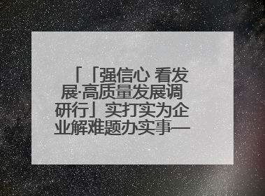「强信心 看发展·高质量发展调研行」实打实为企业解难题办实事——古浪县优化营商环境助力企业高质量发展见闻