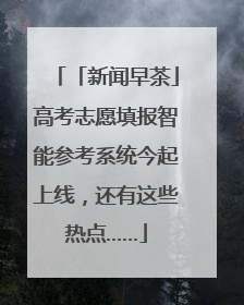 「新闻早茶」高考志愿填报智能参考系统今起上线，还有这些热点……