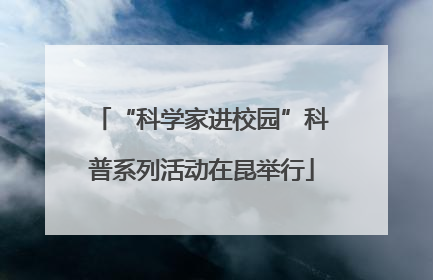 “科学家进校园”科普系列活动在昆举行