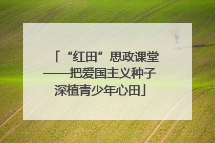 “红田”思政课堂——把爱国主义种子深植青少年心田