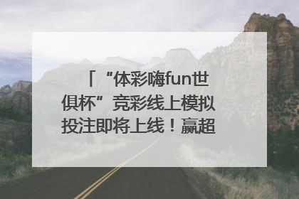 “体彩嗨fun世俱杯”竞彩线上模拟投注即将上线！赢超级大乐透体验券