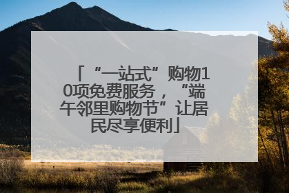 “一站式”购物10项免费服务，“端午邻里购物节”让居民尽享便利