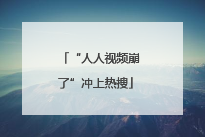 “人人视频崩了”冲上热搜