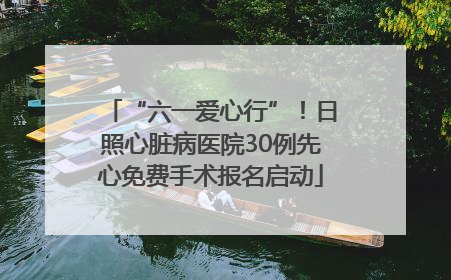 “六一爱心行”！日照心脏病医院30例先心免费手术报名启动