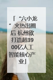 “六小龙”火热出圈后 杭州欲打造超3900亿人工智能核心产业