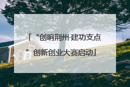 “创响荆州·建功支点”创新创业大赛启动