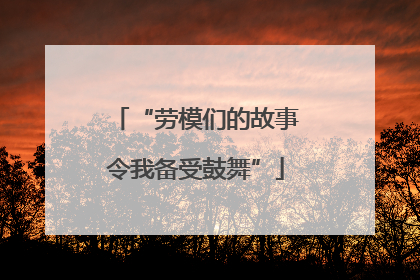“劳模们的故事令我备受鼓舞”