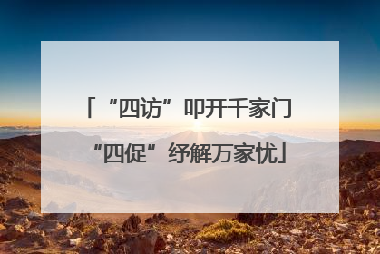 “四访”叩开千家门“四促”纾解万家忧