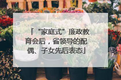 “家庭式”廉政教育会后，省领导的配偶、子女先后表态