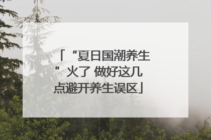 “夏日国潮养生”火了 做好这几点避开养生误区