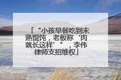 “小孩早餐吃到未熟馄饨，老板称‘肉就长这样’”，李伟律师支招维权