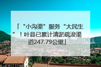 “小沟渠”服务“大民生”！叶县已累计清淤疏浚渠道247.79公里