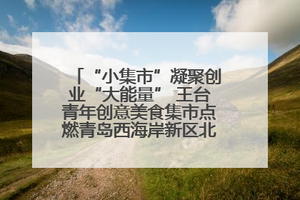 “小集市”凝聚创业“大能量” 王台青年创意美食集市点燃青岛西海岸新区北部新城夜经济