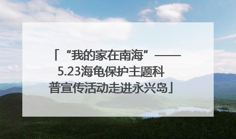 “我的家在南海”——5.23海龟保护主题科普宣传活动走进永兴岛