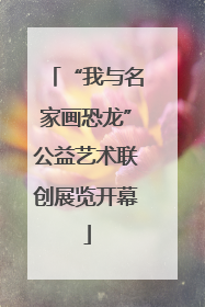 “我与名家画恐龙”公益艺术联创展览开幕