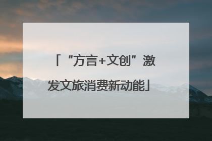 “方言+文创”激发文旅消费新动能