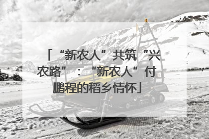 “新农人”共筑“兴农路”：“新农人”付鹏程的稻乡情怀