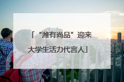 “潍有尚品”迎来大学生活力代言人