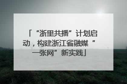 “浙里共播”计划启动，构建浙江省融媒“一张网”新实践