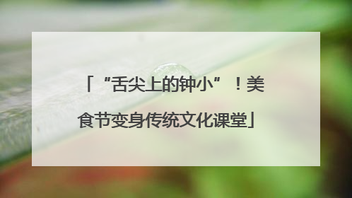 “舌尖上的钟小”！美食节变身传统文化课堂