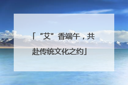 “艾”香端午，共赴传统文化之约
