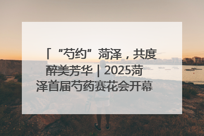“芍约”菏泽，共度醉美芳华｜2025菏泽首届芍药赛花会开幕，103家企业参赛