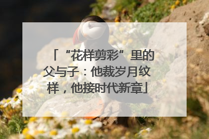 “花样剪彩”里的父与子：他裁岁月纹样，他接时代新章