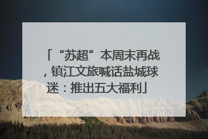 “苏超”本周末再战，镇江文旅喊话盐城球迷：推出五大福利