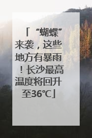 “蝴蝶”来袭，这些地方有暴雨！长沙最高温度将回升至36℃