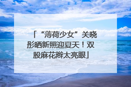 “薄荷少女”关晓彤晒新照迎夏天！双股麻花辫太亮眼