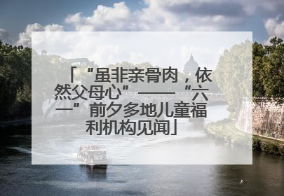 “虽非亲骨肉，依然父母心”——“六一”前夕多地儿童福利机构见闻