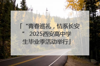 “青春巡礼，情系长安” 2025西安高中学生毕业季活动举行