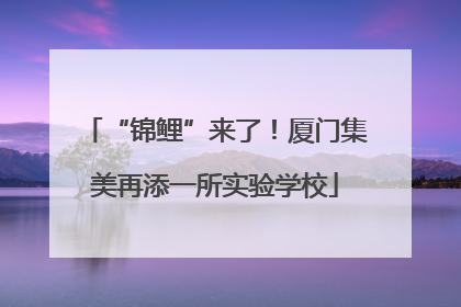 “锦鲤”来了！厦门集美再添一所实验学校