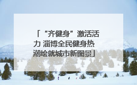 “齐健身”激活活力 淄博全民健身热潮绘就城市新图景