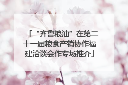“齐鲁粮油”在第二十一届粮食产销协作福建洽谈会作专场推介