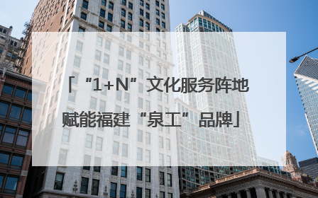 “1+N”文化服务阵地 赋能福建“泉工”品牌