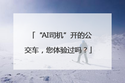 “AI司机”开的公交车，您体验过吗？