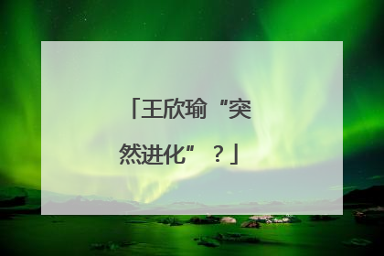 王欣瑜“突然进化”？