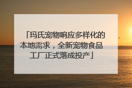玛氏宠物响应多样化的本地需求，全新宠物食品工厂正式落成投产