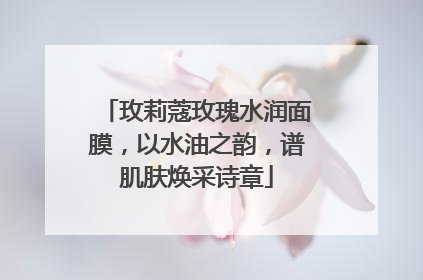 玫莉蔻玫瑰水润面膜，以水油之韵，谱肌肤焕采诗章