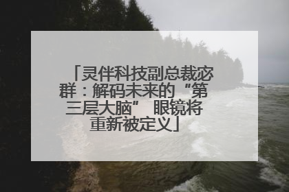 灵伴科技副总裁宓群：解码未来的“第三层大脑” 眼镜将重新被定义