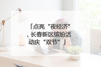 点亮“夜经济”，长春新区缤纷活动庆“双节”