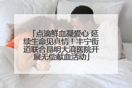 点滴鲜血凝爱心 延续生命见真情！丰宁街道联合昆明大滇医院开展无偿献血活动