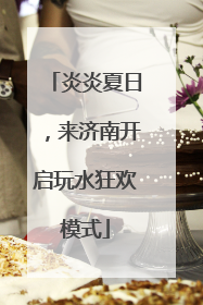 炎炎夏日，来济南开启玩水狂欢模式
