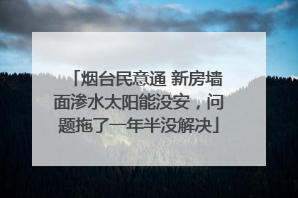 烟台民意通 新房墙面渗水太阳能没安，问题拖了一年半没解决