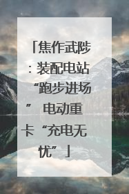 焦作武陟：装配电站“跑步进场” 电动重卡“充电无忧”