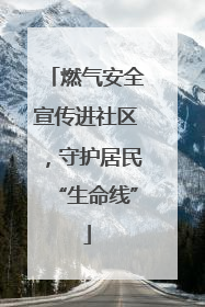 燃气安全宣传进社区，守护居民“生命线”